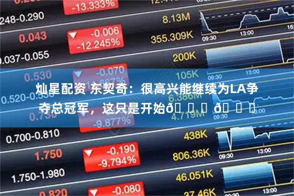 灿星配资 东契奇：很高兴能继续为LA争夺总冠军，这只是开始💜💛