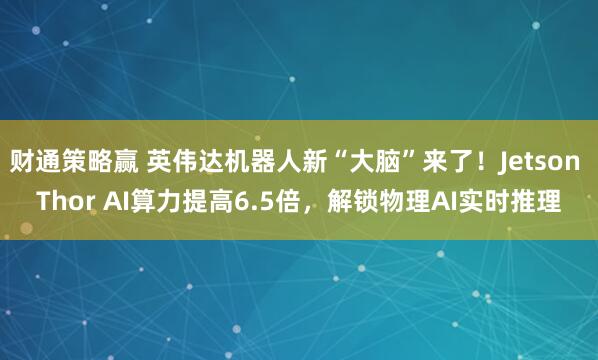 财通策略赢 英伟达机器人新“大脑”来了！Jetson Thor AI算力提高6.5倍，解锁物理AI实时推理