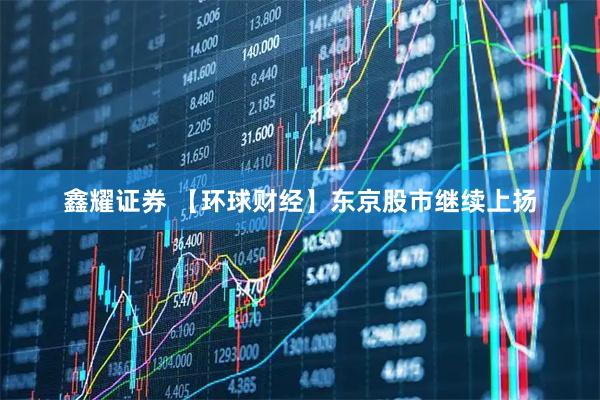 鑫耀证券 【环球财经】东京股市继续上扬
