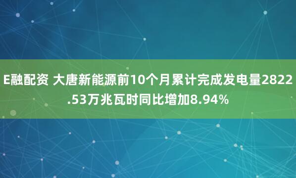 E融配资 大唐新能源前10个月累计完成发电量2822.53万兆瓦时同比增加8.94%