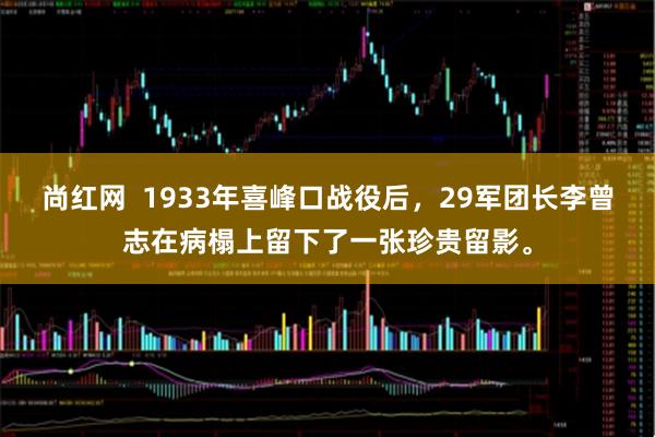 尚红网  1933年喜峰口战役后，29军团长李曾志在病榻上留下了一张珍贵留影。